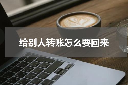 给别人转账怎么要回来