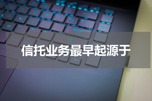 信托业务最早起源于