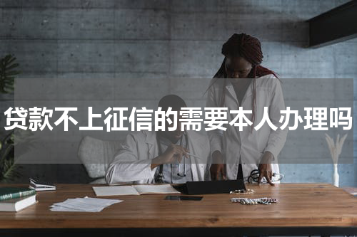 贷款不上征信的需要本人办理吗