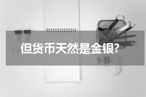 但货币天然是金银?