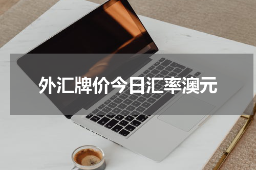 外汇牌价今日汇率澳元