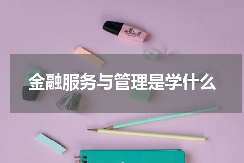 金融服务与管理是学什么