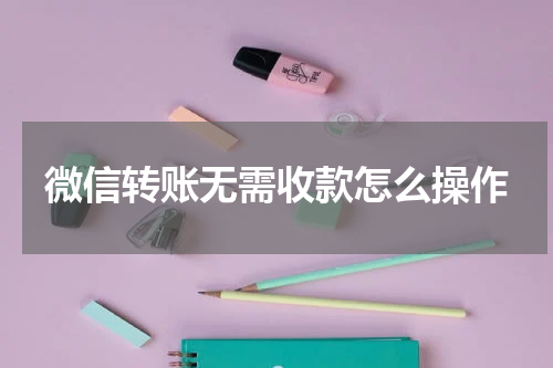 微信转账无需收款怎么操作