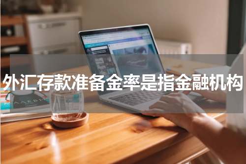 外汇存款准备金率是指金融机构
