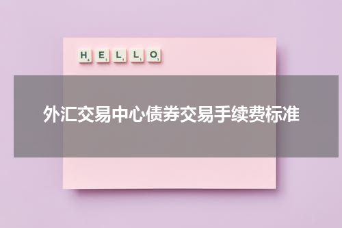 外汇交易中心债券交易手续费标准