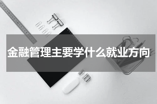 金融管理主要学什么就业方向