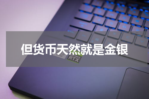 但货币天然就是金银