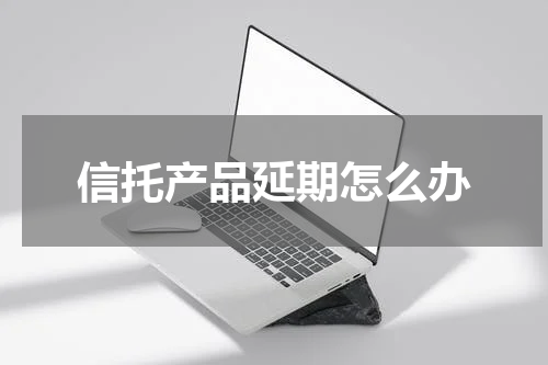 信托产品延期怎么办