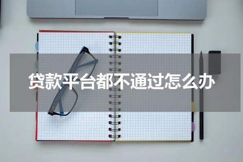 贷款平台都不通过怎么办