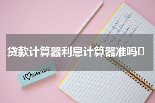 贷款计算器利息计算器准吗	