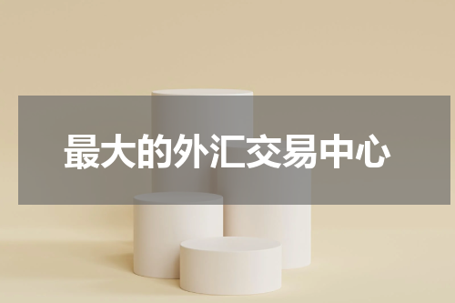 最大的外汇交易中心