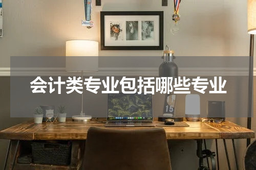 会计类专业包括哪些专业
