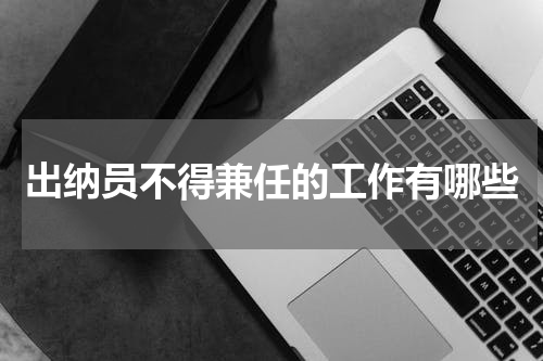 出纳员不得兼任的工作有哪些