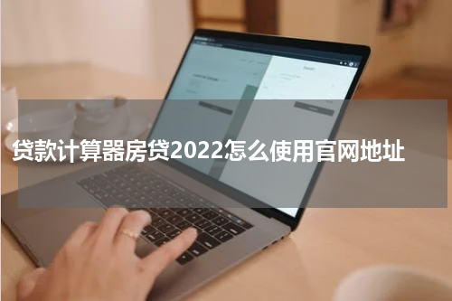 贷款计算器房贷2022怎么使用官网地址
