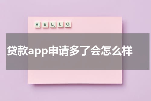贷款app申请多了会怎么样