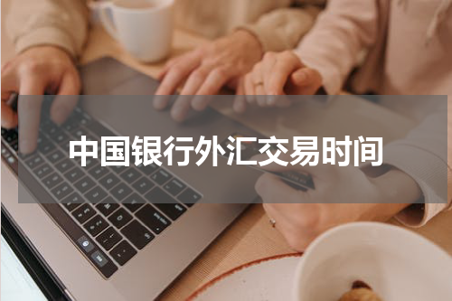 中国银行外汇交易时间