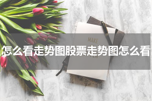 怎么看走势图股票走势图怎么看