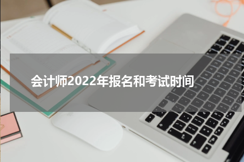 会计师2022年报名和考试时间