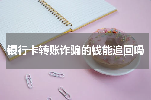 银行卡转账诈骗的钱能追回吗