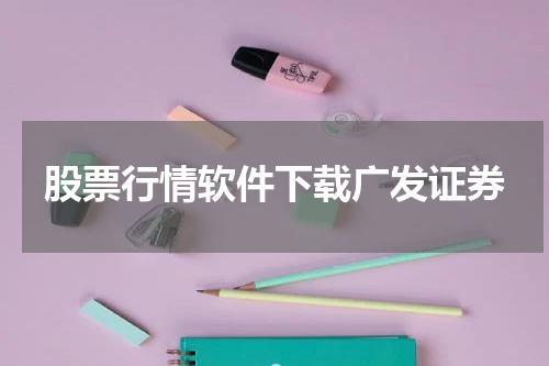 股票行情软件下载广发证券