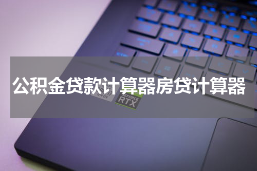 公积金贷款计算器房贷计算器