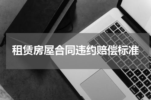 租赁房屋合同违约赔偿标准
