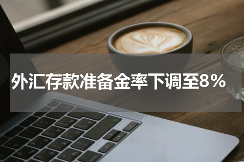 外汇存款准备金率下调至8%