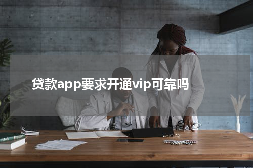 贷款app要求开通vip可靠吗