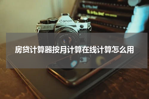 房贷计算器按月计算在线计算怎么用