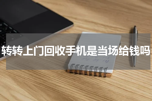 转转上门回收手机是当场给钱吗