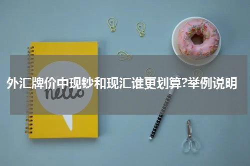 外汇牌价中现钞和现汇谁更划算?举例说明