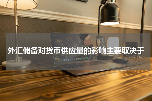 外汇储备对货币供应量的影响主要取决于