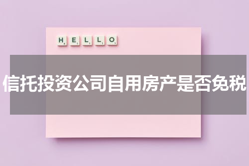 信托投资公司自用房产是否免税