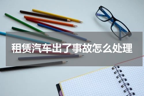租赁汽车出了事故怎么处理