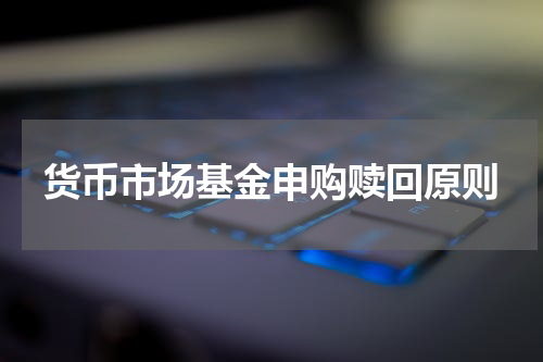 货币市场基金申购赎回原则
