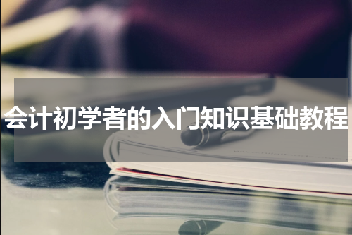 会计初学者的入门知识基础教程