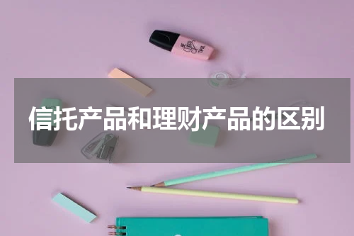 信托产品和理财产品的区别