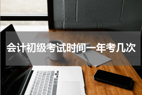 会计初级考试时间一年考几次