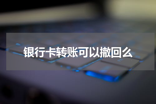 银行卡转账可以撤回么