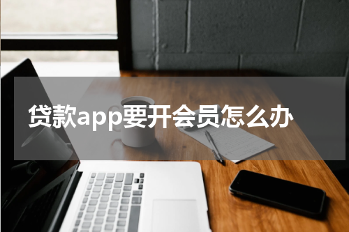 贷款app要开会员怎么办