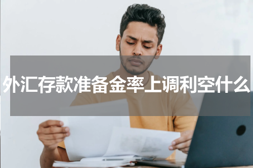 外汇存款准备金率上调利空什么