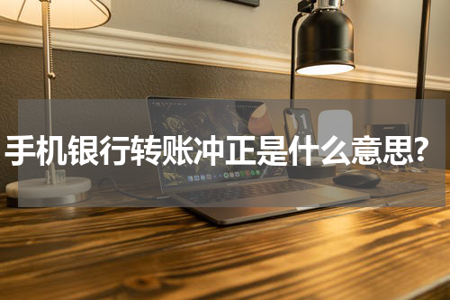 手机银行转账冲正是什么意思?
