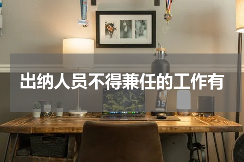 出纳人员不得兼任的工作有