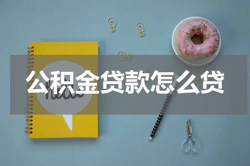 公积金贷款怎么贷