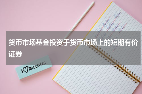 货币市场基金投资于货币市场上的短期有价证券