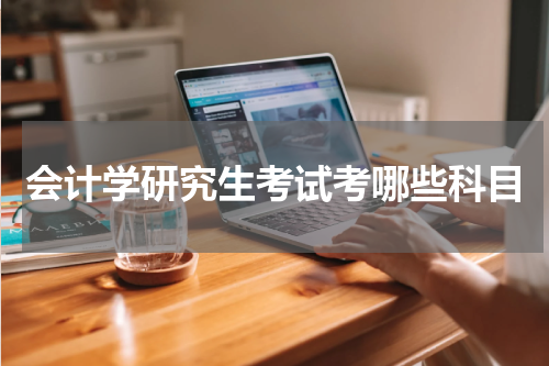 会计学研究生考试考哪些科目