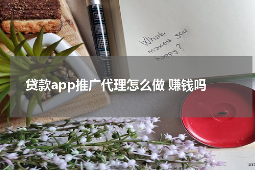 贷款app推广代理怎么做 赚钱吗