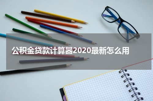 公积金贷款计算器2020最新怎么用
