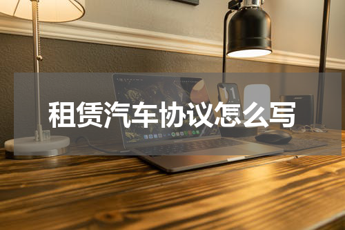 租赁汽车协议怎么写