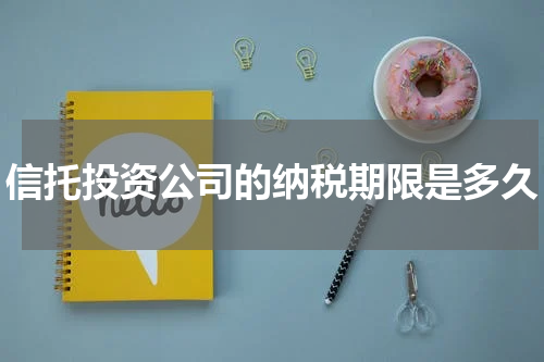 信托投资公司的纳税期限是多久